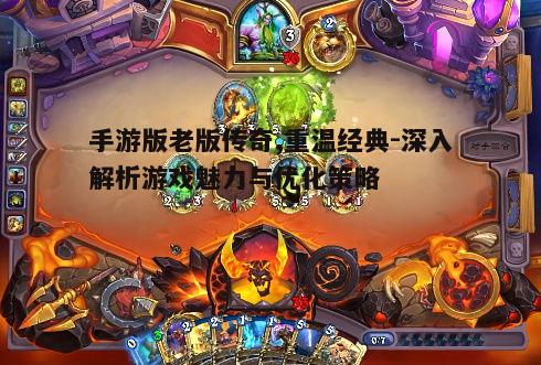 手游版老版传奇,重温经典-深入解析游戏魅力与优化策略